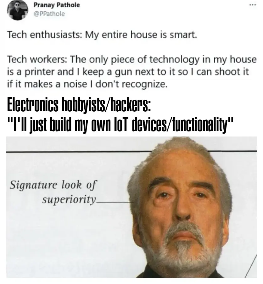 Screenshot of a tweet saying 'Tech enthusiasts: My entire house is smart. Tech workers: The only piece of technology in my house is a printer and I keep a gun next to it so I can shoot it if it makes a noise I don't recognize. Electronics hobbyists/hackers: I'll just build my own loT devices/functionality' followed by an image of Count Dooku from the 2005 book Star Wars: Revenge of the Sith: The Visual Dictionary giving his 'Signature look of superiority'