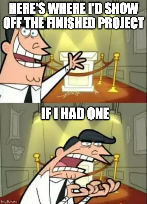 Version of 'This is Where I'd Put My Trophy, If I Had One' meme. Text reads 'Here's where I'd show off the finished project. If I had one'